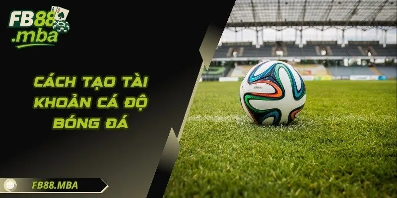 Cách Tạo Tài Khoản Cá Độ Bóng Đá Siêu Chuẩn Từ A-Z Cùng FB88